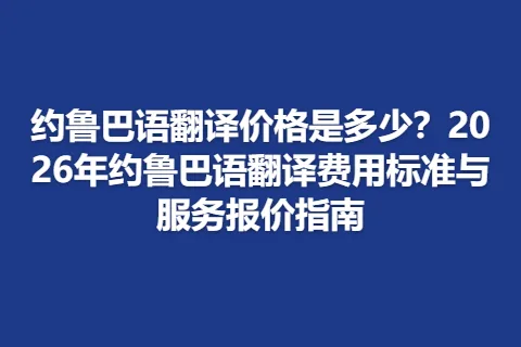 约鲁巴语翻译价格是多少？2026年约鲁巴语翻译费用标准与服务报价指南