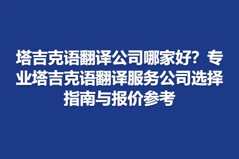 塔吉克语翻译公司哪家好？专业塔吉克语翻译服务公司选择指南与报价参考