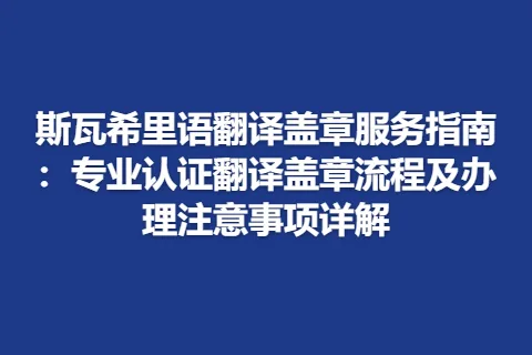 斯瓦希里语翻译盖章服务指南：专业认证翻译盖章流程及办理注意事项详解