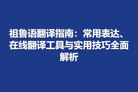 祖鲁语翻译指南：常用表达、在线翻译工具与实用技巧全面解析