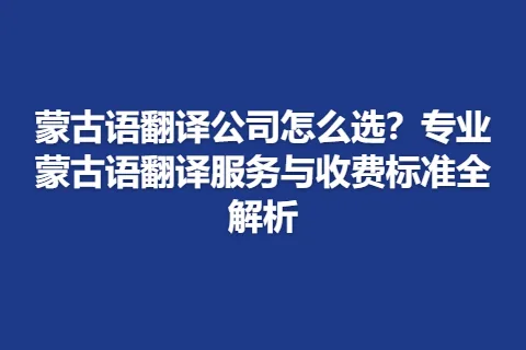 蒙古语翻译公司怎么选？专业蒙古语翻译服务与收费标准全解析
