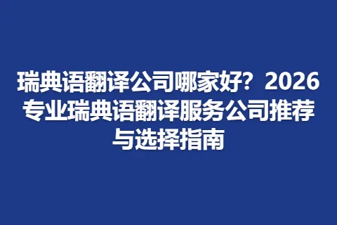 瑞典语翻译公司哪家好？2026专业瑞典语翻译服务公司推荐与选择指南