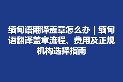 缅甸语翻译盖章怎么办｜缅甸语翻译盖章流程、费用及正规机构选择指南