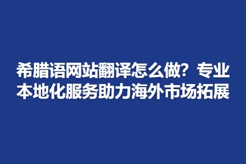 希腊语网站翻译怎么做？专业本地化服务助力海外市场拓展