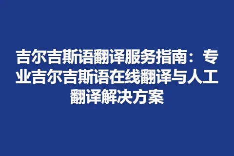 吉尔吉斯语翻译服务指南：专业吉尔吉斯语在线翻译与人工翻译解决方案