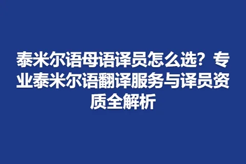 泰米尔语母语译员怎么选？专业泰米尔语翻译服务与译员资质全解析