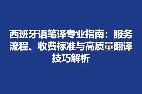 西班牙语笔译专业指南：服务流程、收费标准与高质量翻译技巧解析
