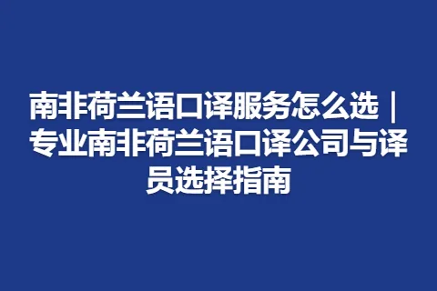 南非荷兰语口译服务怎么选｜专业南非荷兰语口译公司与译员选择指南
