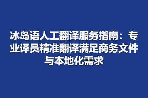 冰岛语人工翻译服务指南：专业译员精准翻译满足商务文件与本地化需求