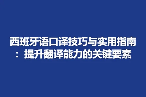 西班牙语口译技巧与实用指南：提升翻译能力的关键要素