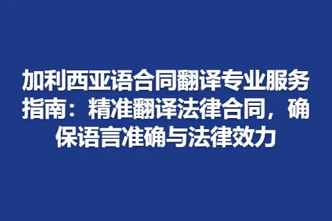 加利西亚语合同翻译专业服务指南：精准翻译法律合同，确保语言准确与法律效力