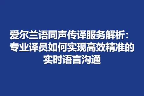 爱尔兰语同声传译服务解析：专业译员如何实现高效精准的实时语言沟通