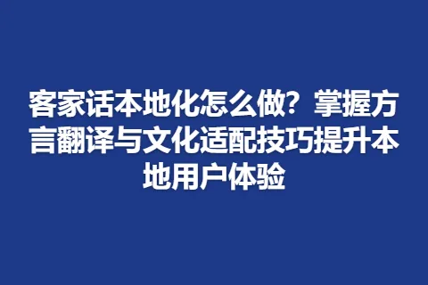 客家话本地化怎么做？掌握方言翻译与文化适配技巧提升本地用户体验