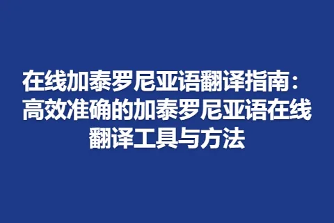 在线加泰罗尼亚语翻译指南：高效准确的加泰罗尼亚语在线翻译工具与方法