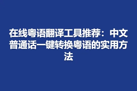 在线粤语翻译工具推荐：中文普通话一键转换粤语的实用方法