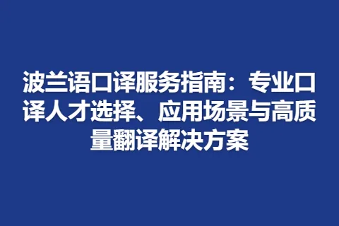 波兰语口译服务指南：专业口译人才选择、应用场景与高质量翻译解决方案