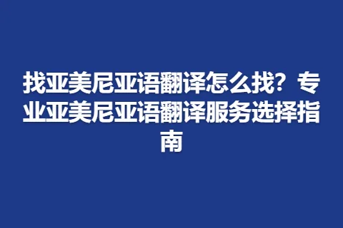 找亚美尼亚语翻译怎么找？专业亚美尼亚语翻译服务选择指南