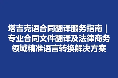 塔吉克语合同翻译服务指南|专业合同文件翻译及法律商务领域精准语言转换解决方案
