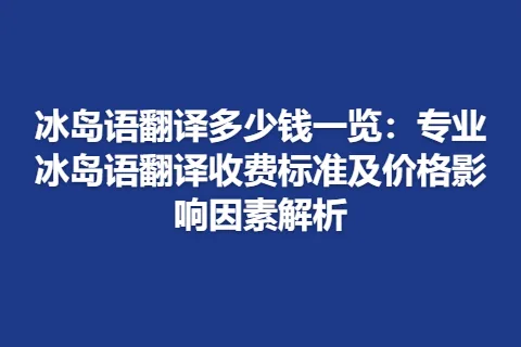 冰岛语翻译多少钱一览：专业冰岛语翻译收费标准及价格影响因素解析