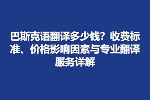 巴斯克语翻译多少钱？收费标准、价格影响因素与专业翻译服务详解