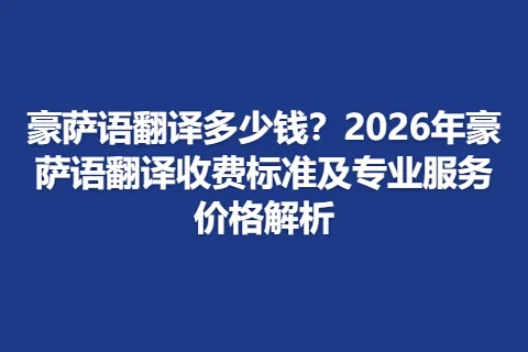 豪萨语翻译多少钱？2026年豪萨语翻译收费标准及专业服务价格解析