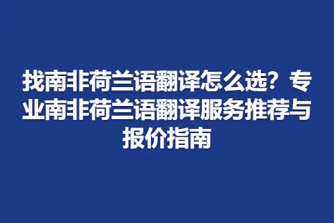 找南非荷兰语翻译怎么选？专业南非荷兰语翻译服务推荐与报价指南