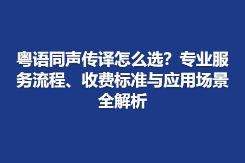 粤语同声传译怎么选？专业服务流程、收费标准与应用场景全解析