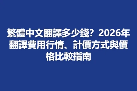 繁體中文翻譯多少錢？2026年翻譯費用行情、計價方式與價格比較指南