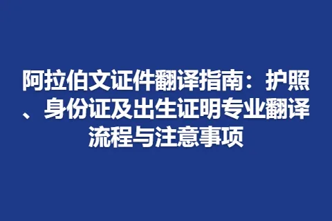 阿拉伯文证件翻译指南：护照、身份证及出生证明专业翻译流程与注意事项