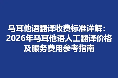 马耳他语翻译收费标准详解：2026年马耳他语人工翻译价格及服务费用参考指南
