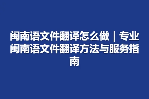 闽南语文件翻译怎么做｜专业闽南语文件翻译方法与服务指南