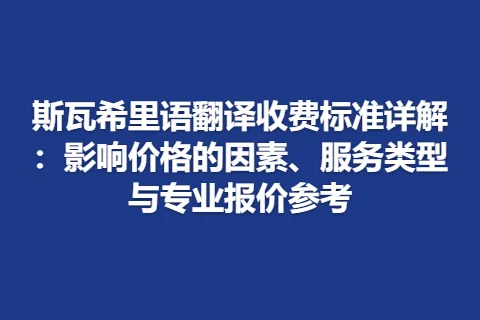 斯瓦希里语翻译收费标准详解：影响价格的因素、服务类型与专业报价参考