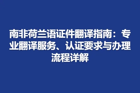 南非荷兰语证件翻译指南：专业翻译服务、认证要求与办理流程详解