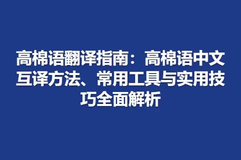 高棉语翻译指南：高棉语中文互译方法、常用工具与实用技巧全面解析