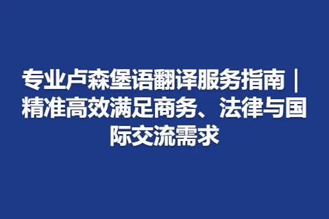 专业卢森堡语翻译服务指南｜精准高效满足商务、法律与国际交流需求