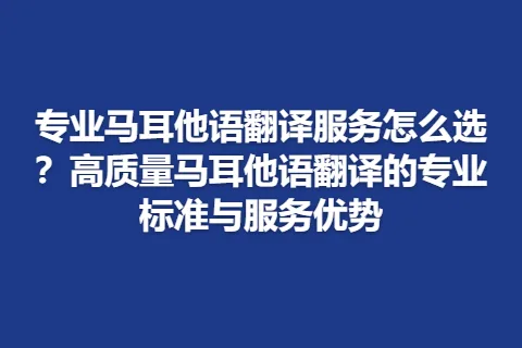 专业马耳他语翻译服务怎么选？高质量马耳他语翻译的专业标准与服务优势