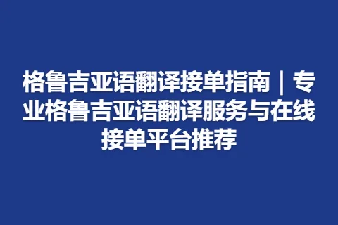 格鲁吉亚语翻译接单指南｜专业格鲁吉亚语翻译服务与在线接单平台推荐