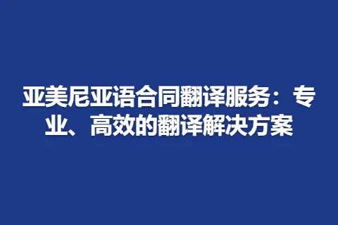 亚美尼亚语合同翻译服务：专业、高效的翻译解决方案
