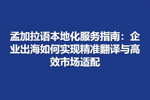孟加拉语本地化服务指南：企业出海如何实现精准翻译与高效市场适配