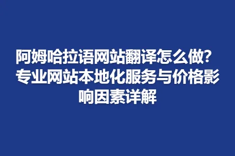 阿姆哈拉语网站翻译怎么做？专业网站本地化服务与价格影响因素详解