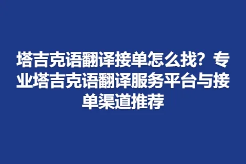 塔吉克语翻译接单怎么找？专业塔吉克语翻译服务平台与接单渠道推荐
