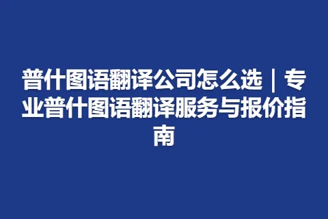 普什图语翻译公司怎么选｜专业普什图语翻译服务与报价指南