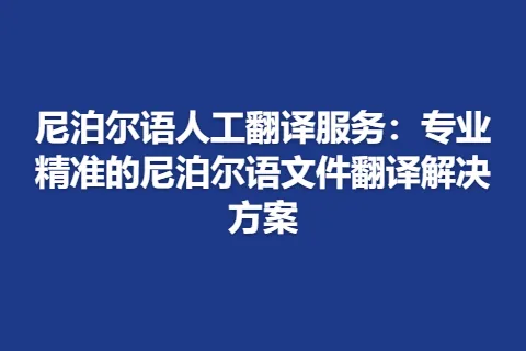 尼泊尔语人工翻译服务：专业精准的尼泊尔语文件翻译解决方案