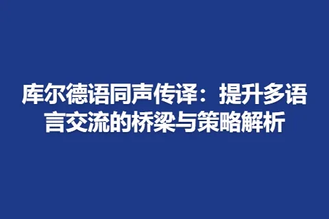 库尔德语同声传译：提升多语言交流的桥梁与策略解析
