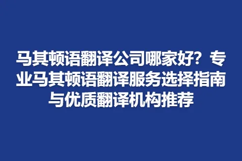 马其顿语翻译公司哪家好？专业马其顿语翻译服务选择指南与优质翻译机构推荐