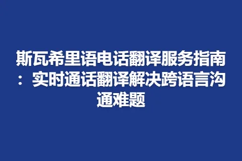斯瓦希里语电话翻译服务指南：实时通话翻译解决跨语言沟通难题