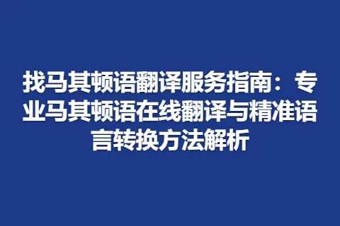 找马其顿语翻译服务指南：专业马其顿语在线翻译与精准语言转换方法解析