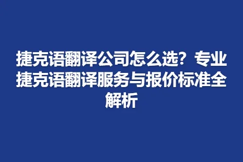 捷克语翻译公司怎么选？专业捷克语翻译服务与报价标准全解析