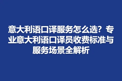 意大利语口译服务怎么选？专业意大利语口译员收费标准与服务场景全解析