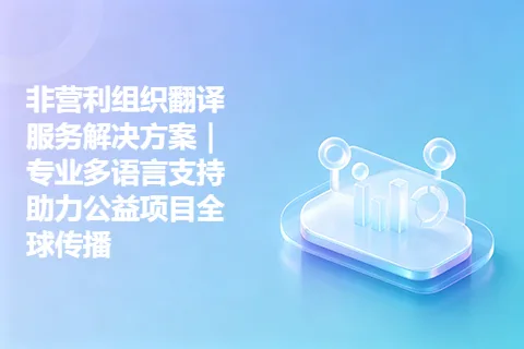 非营利组织翻译服务解决方案｜专业多语言支持助力公益项目全球传播